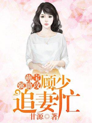 萌宝来袭顾少宠妻招式多免费阅读