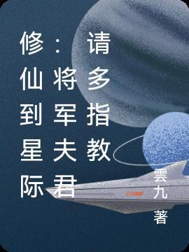 修仙到星际将军夫君请多指教第57章