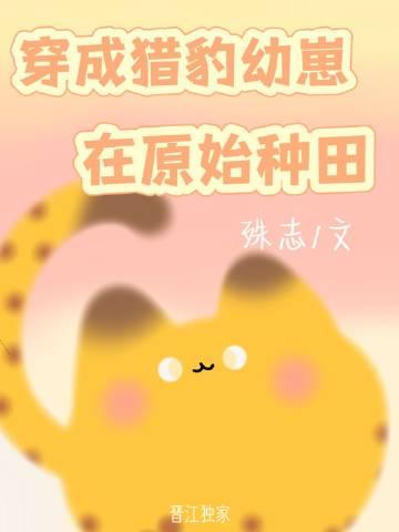 穿成猎豹幼崽在原始种田免费阅读